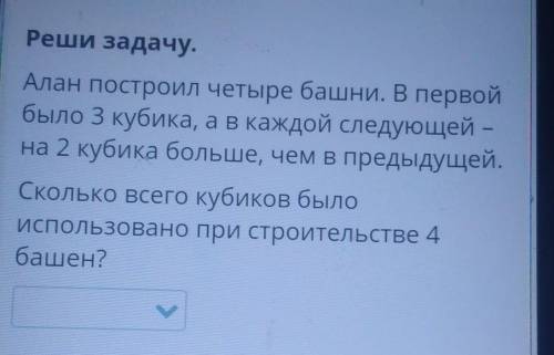 Реши задачу Алан построил четыре башни .В первой было 3 кубика , а в каждой следующей- на 2 кубика б