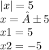 |x| = 5 \\ x = ±5\\ x1 = 5 \\ x2 = - 5