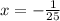 x = - \frac{1}{25}