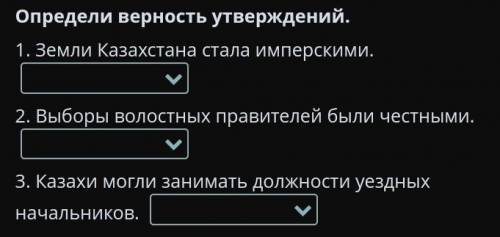 Определи верность утверждений. 1. Земли Казахстана стала имперскими. 2. Выборы волостных правителей