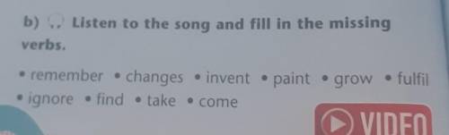 B) Listen to the song and fill in the missing verbs.• remember • changes invent .paint grow • fulfil