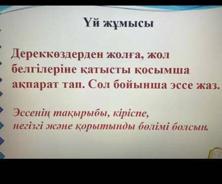 Дереккоздерден жолга ,жол белгылерынеи катысты косымша акпарат тап.Сол бойынша эссе жаз​