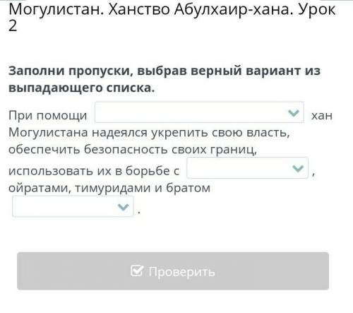 Могулистан. Ханство Абулхаир-хана. Урок 2 Заполни пропуски, выбрав верный вариант из выпадающего спи