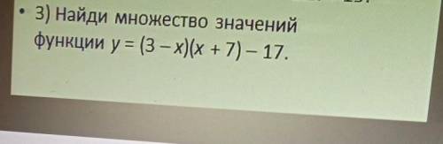 найдите множество значений функции y=(3-x)(х+7)-17.​