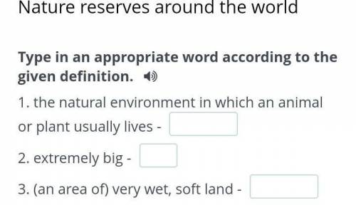 Type in an appropriate word according to the given definition. 1. the natural environment in which a