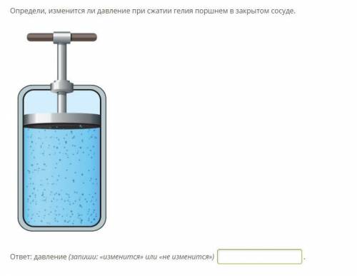 Определи, изменится ли давление при сжатии гелия поршнем в закрытом сосуде.