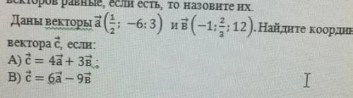 Даны векторы а( 1/2;-6;3) и в(-1;2/3;12). Найдите координаты вектора с, если:А) с=4а+3в; В) с=6а-9в.