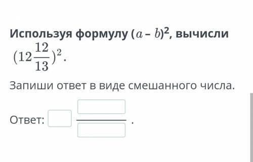 Используя формулу (а- b) 2. вычисли (12 (12)”.Запиши ответ в виде смешанного числа,OTBET:​