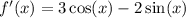 f'(x) = 3 \cos(x) - 2 \sin(x)