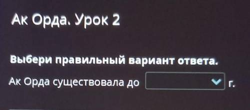 Ак Орда. Урок 2вывери премериет ответа.Ак Орда существовало до​