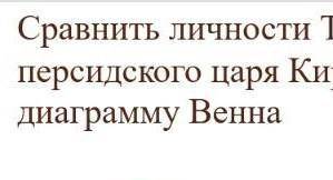 Сравните личности томирис и кира составить диаграмму веена​