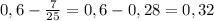 0,6 - \frac{7}{25} = 0,6 - 0,28 = 0,32