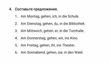 4. Составьте предложения. . 1. Am Montag, gehen, ich, in die Schule.2. Am Dienstag, gehen, du, in di