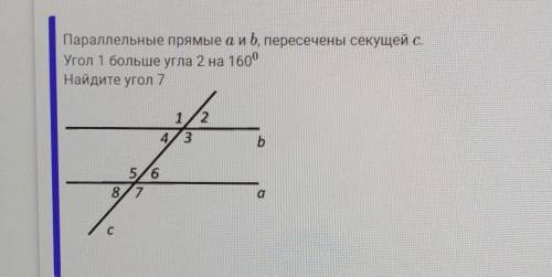 Параллельные прямые A и B пересечены секущей C угол 1 больше угла 2 на 160 градусов Найдите угол 7 ​