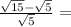 \frac{ \sqrt{15} - \sqrt{5} }{ \sqrt{5} } =