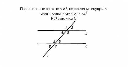 Параллельные прямые a и b, пересечены секущей c.Угол 1 больше угла 2 на 54° Найдите угол 5