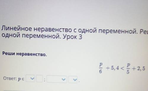 Реши неравенство.p/6 + 5,4<p/5+2,5ответ:​