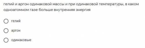 1) гелий и аргон одинаковой массы и при одинаковой температуры, в каком одноатомном газе больше внут