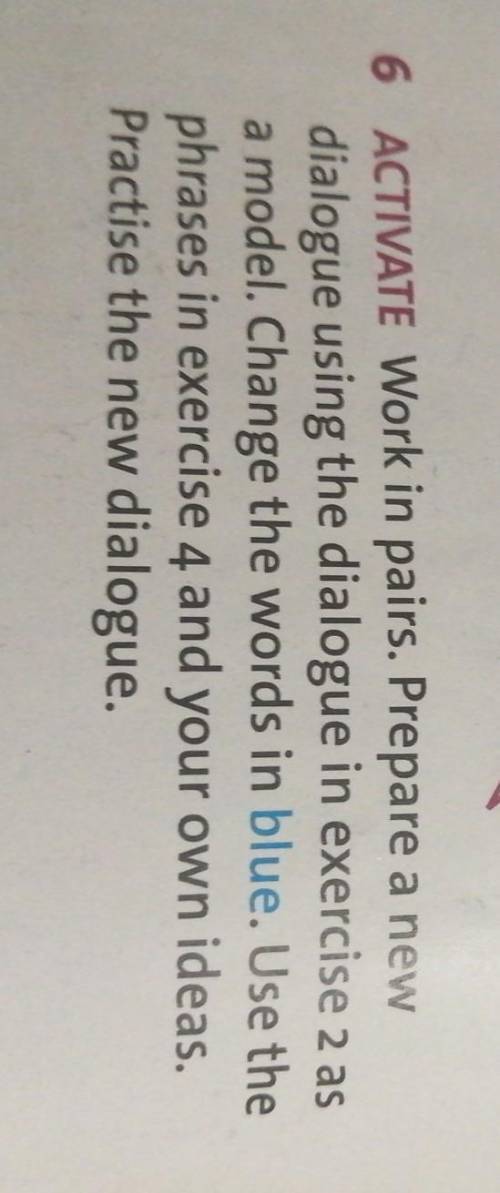 6 ACTIVATE Work in pairs. Prepare a new dialogue using the dialogue in exercise 2 as a model. Change