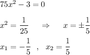 75x^2-3=0\\\\x^2=\dfrac{1}{25}\ \ \ \ \Rightarrow \ \ \ \ x=\pm \dfrac{1}{5}\\\\x_1=-\dfrac{1}{5}\ \ ,\ \ x_2=\dfrac{1}{5}