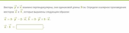 Векторы p→ и n→ взаимно перпендикулярны, они одинаковой длины: 9 см. Определи скалярное произведение