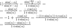 1) \frac{ \sin( - \alpha ) }{ \sin(\pi - \alpha ) } - \frac{ \sin( \frac{3\pi}{2} - \alpha ) }{ 1 + \sin( \alpha ) } = \\ = \frac{ - \sin( \alpha ) }{ \sin( \alpha ) } - \frac{ - \cos( \alpha ) }{1 + \sin( \alpha ) } = \\ = - 1 + \frac{ \cos( \alpha ) }{ 1 + \sin( \alpha ) } = \frac{ - (1 + \sin( \alpha )) + \cos( \alpha ) }{1 + \sin( \alpha ) } = \\ = \frac{ \cos( \alpha ) - \sin( \alpha ) - 1 }{1 + \sin( \alpha ) }