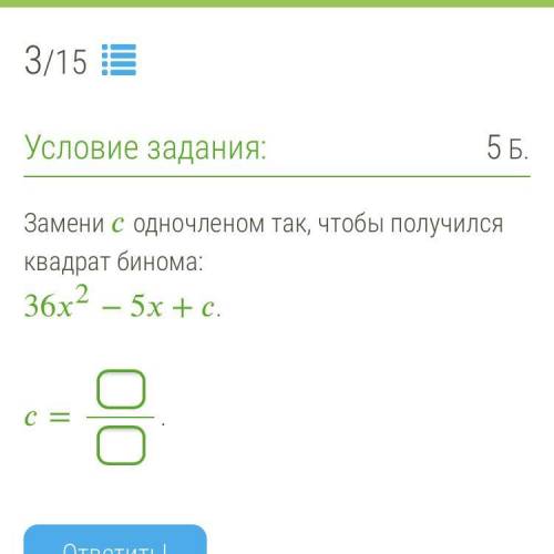 Замени одночленом так, чтобы получился квадрат бинома: 36“2−5+.