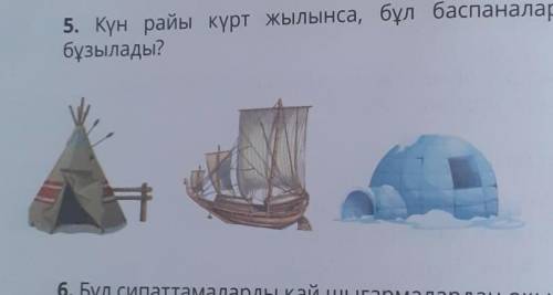 5. Күн райы күрт жылынса, бұл баспаналардың қайсысыбұзылады?Сонында киз уй​