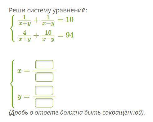 Реши систему уравнений: {1/x+y + 1/x-y = 10 {4/x+y + 10/x-y = 94