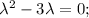 \lambda ^{2}-3 \lambda =0;