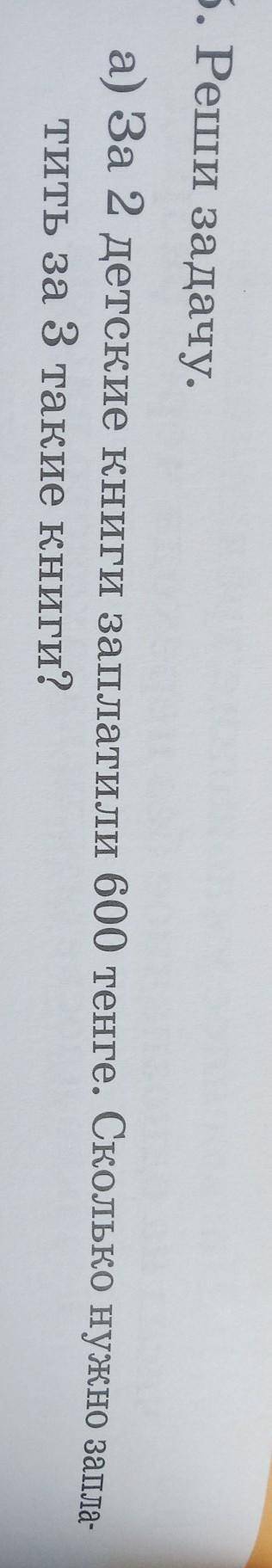 5 реши задачи а) За 2 детские книги заплатили 600 Тенге. Сколько нужно заплатить за 3 такие книги?​