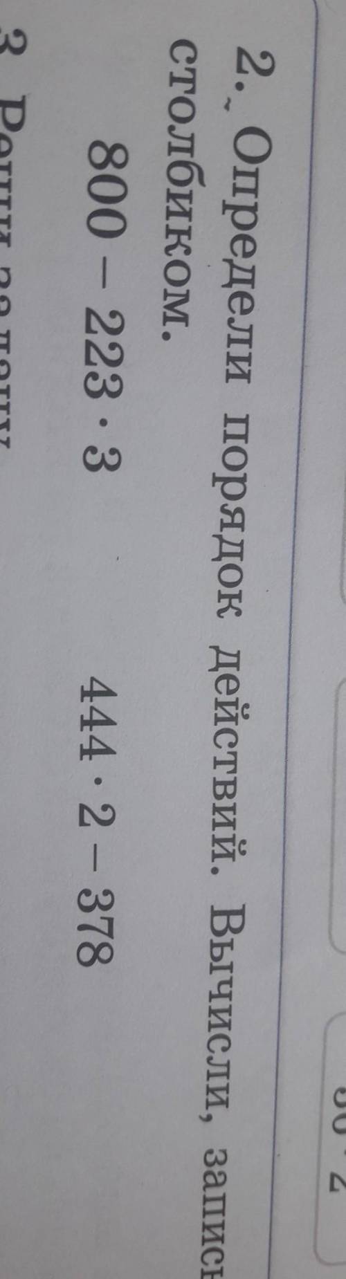 Определи порядок действий Вычисли,записывая действия столбиком 800-223•3= 444•2-378= Это 3 класс в т