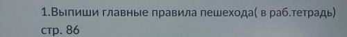 1.Выпиши главные правила пешехода( в раб.тетрадь)стр. 86​помагит