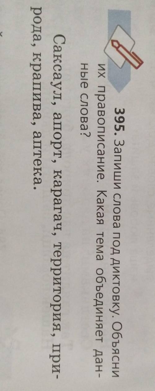 395. запиши слова под диктору. Обьясни их проваписание. Какая тема объединяет данные слова? Саксаул,