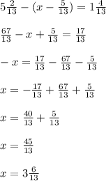 5\frac{2}{13}-(x-\frac{5}{13})=1\frac{4}{13}\\\\\frac{67}{13}-x+\frac{5}{13}=\frac{17}{13}\\\\-x=\frac{17}{13}-\frac{67}{13}-\frac{5}{13}\\\\x=-\frac{17}{13}+\frac{67}{13}+\frac{5}{13}\\\\x=\frac{40}{13}+\frac{5}{13}\\\\x=\frac{45}{13}\\\\x= 3\frac{6}{13}