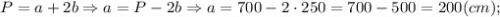 P=a+2b \Rightarrow a=P-2b \Rightarrow a=700-2 \cdot 250=700-500=200 (cm);