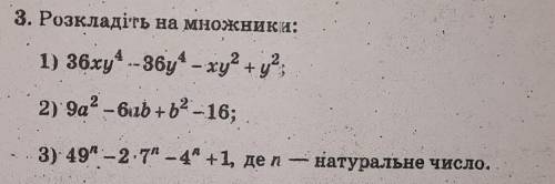 очень надо...3. Розкладіть на множники:1) 36xy⁴ - 36y⁴ - ху² +y2,2) 9а² - 6ab + b² -16;3) 49^n -2 -7