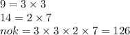 9 = 3 \times 3 \\ 14 = 2 \times 7 \\ nok = 3 \times 3 \times 2 \times 7 = 126