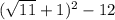 ( \sqrt{11} + 1) {}^{2} - 12