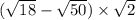 ( \sqrt{18 } - \sqrt{50} ) \times \sqrt{2}