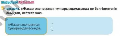 Жазылым. Айтылым. 5-тапсырма «Жасыл экономика» тұжырымдамасында не белгіленгенін анықтап, кестеге жа