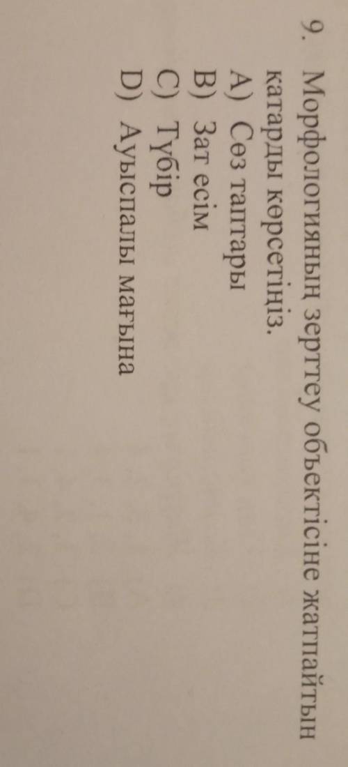 Марфологияның зерттеу обьектісіне жатпайтын қатарды көрсетініз а)сөз таптарыB)зат есімс)түбірD)ауысп