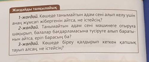 Жағдайды талқылайық 1-жағдай. Көшеде танымайтын адам сені алып келу үшінанаң жұмсап жібергенін айтса