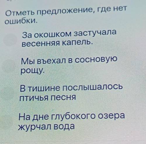 Отметь предложение, где нет ошибки.За окошком застучалавесенняя капель.Мы въехал в сосновуюрощу.В ти