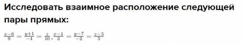 Исследовать взаимное расположение следующей пары прямых: