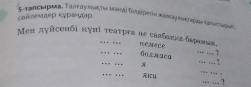 5-тапсырма. Талғаулықты мәнді білдіретін жалғаулықтарды қатыстырып, сөйлемдер құраңдар.Мен дүйсенбі