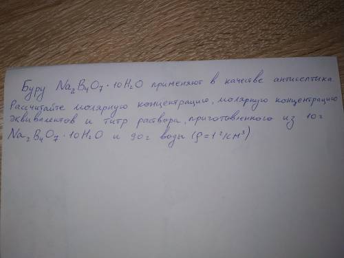 решить задачу! Буру Na2B4O7*10H2O применяют в качестве антисептика. Рассчитайте молярную концентраци