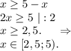 x\geq 5-x\\2x\geq 5\ |:2\\x\geq 2,5.\ \ \ \ \Rightarrow\\x\in[2,5;5).\\