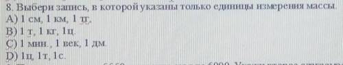 8. Выбери запись, в которой указаны только единицы измерения массы. A) 1 CM, 1 KM, 1 TT.B) 1 т. 1 кг