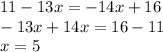 11 - 13x = - 14x + 16 \\ - 13x + 14x = 16 - 11 \\ x = 5